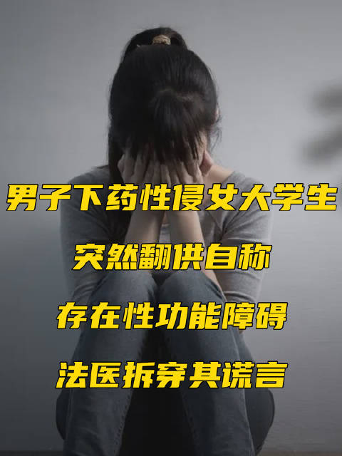 男子下药性侵女大学生却翻供称性功能障碍，法医通过鉴定拆穿其谎言