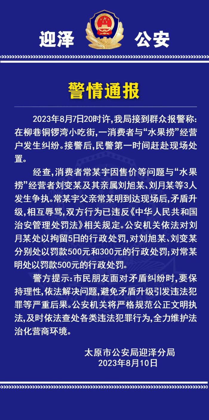 一盒小小的“水果捞”，何至于闹到这般程度？|<p>太原迎泽警方警情通报。图/“平安迎泽”微博账号</p><p>近日，山西太原一名15岁女生发视频称，自己跟一同伴在太原市柳巷夜市一店铺内打算购买水果捞，店家告知价格共计47元。</p><p>随后，女生因价格过高怀疑缺斤短两拒绝购买，被店家多人拦下不让走，期间多次遭到辱骂，对方甚至对女生及其父亲说出“是你的‘小三’吧”之类的话，双方当晚报警。</p><p>警方的最新通报也来了。据新京报我们视频报道，8月10日，太原市公安局迎泽分局发布警情通报：经查，消费者常某宇因售价等问题与“水果捞”经营者刘变某及其亲属刘旭某、刘月某等3人发生争执。常某宇父亲常某明到达现场后，矛盾升级，相互辱骂，双方行为已违反《中华人民共和国治安管理处罚法》相关规定。</p><p>公安机关依法对刘月某处以拘留5日的行政处罚，对刘旭某、刘变某分别处以罚款500元和300元的行政处罚；对常某明处以罚款500元的行政处罚。</p><p>从这个处罚看，相信警方也是在仔细甄别之后作出的决定，几位当事人的处罚各不相同：骂消费者为“小三”的刘月某被行拘，商家刘变某和亲属刘旭某被罚款；女生没有被处罚，但其父被处以500元罚款。</p><p>或许有网民不解，为什么消费者也被罚了呢？但这也体现着某种“精准”：当事人的立场并不是事件处理的依据，处罚是依照这个过程中各方分别产生的“作用”，及其对事情走向的影响。</p><p>本质上这不过是一起普通的商业纠纷，日常中也极为常见：消费者质疑缺斤短两，商家又力图自证清白。但在过程中，双方的言行开始失控，现在又都为这种失控付出了额外代价。</p><p>但显然，商家在这起事件中受到的处罚更严重，比如有人因此被行政拘留。客观来说，商家在这起事件上确实没有尽到公平交易的义务。消费者有质疑是正常的，商家对此应当有预期并积极配合，但商家的态度显然和人们对经营者的期待有偏差。</p><p>而且从事件的发展看，商家的生意恐怕会迎来重大挫折。比如商家的账号已经在网络上被发现，并遭遇了大量差评。甚至网传商家换了个地方也换了个名字经营，依然被网友堵门，导致经营困难。</p><p>当然，网友的过激行为并不可取。但这也体现了市场经济其实就是信用经济的实质。一旦商家没有商家的样子，丧失基本的信誉，那么后果将是毁灭性的，哪怕只是图一时嘴快去辱骂顾客。在诚实信用、平等自愿、公平公正等理念深入人心的今天，商家骂消费者是“小三”“结婚也会被退货”之类恶言恶语，简直不可思议，相信商家要承受的后果，也远远超过行政处罚本身。</p><p>同时，这件事对包括商家、消费者在内的所有人都是个教训：无论面对任何纠纷，还是应当回到理性、文明的层面去解决，冲动很容易带来意想不到的严重后果。</p><p>比如，今年5月上海发生的一起“黄蓝车斗气事件”，因为过程极具视觉刺激，被称为“史上最牛斗气车”。但归根结底也不过是开车要文明礼让的常识问题。为了“短短几十厘米车距”争一时意气，最终使得双方都付出了沉重的法律代价。</p><p>所谓“祸患常积于忽微”，对个人来说或许就是如此，一件意料外的小事，就足以对生活产生颠覆性影响。而这，也是我们强调文明的意义。文明，其实就是保证生活的确定性，用理性去对抗人们发乎本能的极端情绪。</p><p>一盒小小的“水果捞”，最后变成引发舆情风暴的新闻事件，并且至少在一定时间内，对当事双方都带来了巨大的影响，这个教训也给所有人提了个醒：法治、文明、理性，当然没有大骂一声那么痛快，但却是维护权利、保护自我最有力的武器。</p><p>撰稿 / 江城（媒体人）</p><p>编辑 / 刘天红</p><p>校对 / 赵琳</p>                <!--end::Text-->
            </div>
            <!--end::Description-->
            <div class=